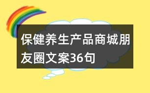 保健養(yǎng)生產(chǎn)品商城朋友圈文案36句