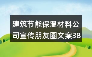 建筑節(jié)能保溫材料公司宣傳朋友圈文案38句