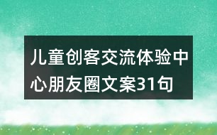 兒童創(chuàng)客交流體驗中心朋友圈文案31句