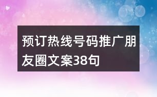 預(yù)訂熱線號(hào)碼推廣朋友圈文案38句