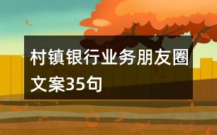 村鎮(zhèn)銀行業(yè)務(wù)朋友圈文案35句