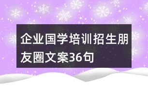 企業(yè)國學(xué)培訓(xùn)招生朋友圈文案36句