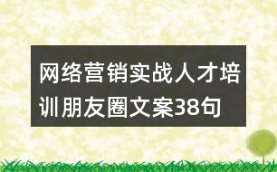 網(wǎng)絡(luò)營銷實(shí)戰(zhàn)人才培訓(xùn)朋友圈文案38句