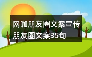 網(wǎng)咖朋友圈文案、宣傳朋友圈文案35句