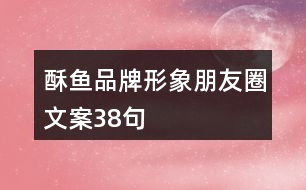 酥魚(yú)品牌形象朋友圈文案38句