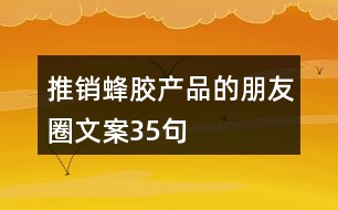 推銷(xiāo)蜂膠產(chǎn)品的朋友圈文案35句