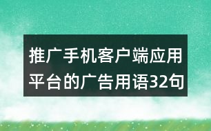 推廣手機(jī)客戶端應(yīng)用平臺(tái)的廣告用語(yǔ)32句