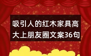 吸引人的紅木家具高大上朋友圈文案36句