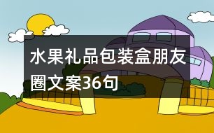 水果禮品包裝盒朋友圈文案36句