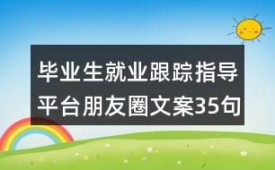 畢業(yè)生就業(yè)跟蹤指導(dǎo)平臺朋友圈文案35句