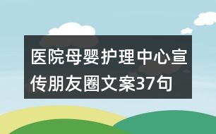 醫(yī)院母嬰護(hù)理中心宣傳朋友圈文案37句