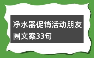 凈水器促銷(xiāo)活動(dòng)朋友圈文案33句