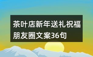 茶葉店新年送禮祝福朋友圈文案36句