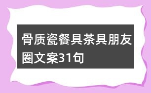 骨質瓷餐具茶具朋友圈文案31句