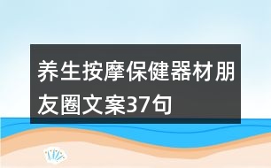 養(yǎng)生按摩保健器材朋友圈文案37句