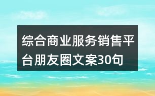 綜合商業(yè)服務銷售平臺朋友圈文案30句