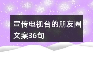 宣傳電視臺的朋友圈文案36句