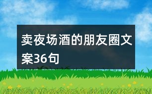 賣夜場(chǎng)酒的朋友圈文案36句