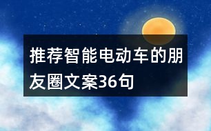 推薦智能電動車的朋友圈文案36句