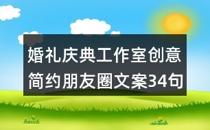 婚禮慶典工作室創(chuàng)意簡(jiǎn)約朋友圈文案34句