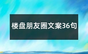 樓盤(pán)朋友圈文案36句