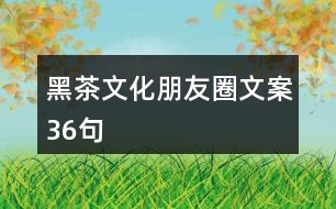 黑茶文化朋友圈文案36句