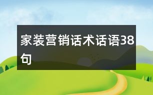 家裝營(yíng)銷(xiāo)話術(shù)話語(yǔ)38句
