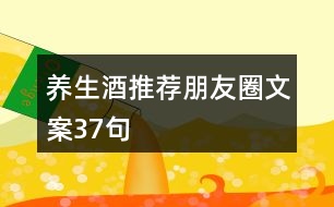 養(yǎng)生酒推薦朋友圈文案37句