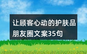 讓顧客心動的護(hù)膚品朋友圈文案35句