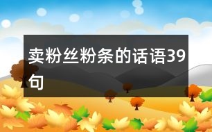 賣粉絲粉條的話語(yǔ)39句