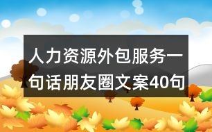 人力資源外包服務一句話朋友圈文案40句