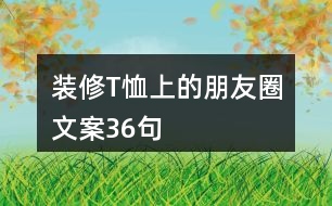 裝修T恤上的朋友圈文案36句