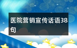 醫(yī)院營銷宣傳話語38句