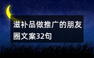 滋補品做推廣的朋友圈文案32句