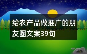 給農(nóng)產(chǎn)品做推廣的朋友圈文案39句