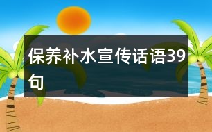 保養(yǎng)補(bǔ)水宣傳話語39句