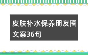 皮膚補(bǔ)水保養(yǎng)朋友圈文案36句