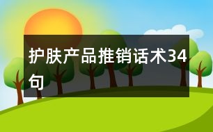 護(hù)膚產(chǎn)品推銷(xiāo)話術(shù)34句