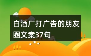 白酒廠打廣告的朋友圈文案37句