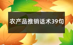 農(nóng)產(chǎn)品推銷(xiāo)話術(shù)39句