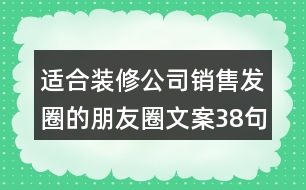 適合裝修公司銷(xiāo)售發(fā)圈的朋友圈文案38句