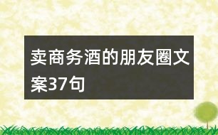 賣商務酒的朋友圈文案37句