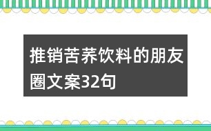 推銷(xiāo)苦蕎飲料的朋友圈文案32句