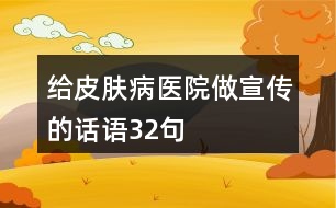 給皮膚病醫(yī)院做宣傳的話語(yǔ)32句