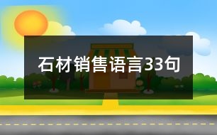 石材銷(xiāo)售語(yǔ)言33句