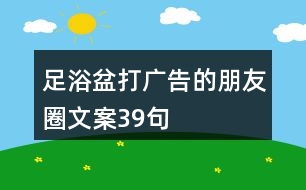 足浴盆打廣告的朋友圈文案39句