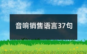 音響銷(xiāo)售語(yǔ)言37句