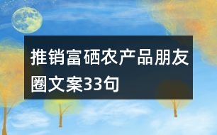 推銷富硒農(nóng)產(chǎn)品朋友圈文案33句