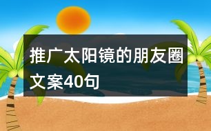 推廣太陽鏡的朋友圈文案40句