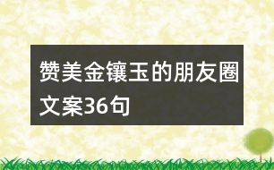 贊美金鑲玉的朋友圈文案36句